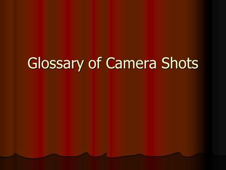 Glossary of Camera Shots. A. Types of Shots B. Camera Angles C. Camera Movement D. Duration of Shots.