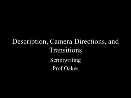 Description, Camera Directions, and Transitions Scriptwriting Prof Oakes.