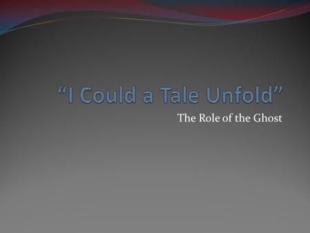 The Role of the Ghost. Unfolding the tale Discuss based on your reading of 1.4-5: What information is revealed by the Ghost? What is the significance.