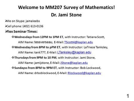 Welcome to MM207 Survey of Mathematics! Dr. Jami Stone  Me on Skype: jamaleebs  Cell phone: (402) 613-0136  Flex Seminar Times:  Wednesdays from 12PM.