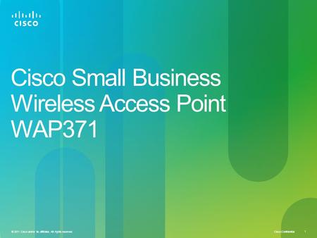 Cisco Confidential © 2011 Cisco and/or its affiliates. All rights reserved. 1 Cisco Small Business Wireless Access Point WAP371.