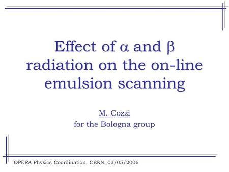 OPERA Physics Coordination, CERN, 03/05/2006 Effect of  and  radiation on the on-line emulsion scanning M. Cozzi for the Bologna group.