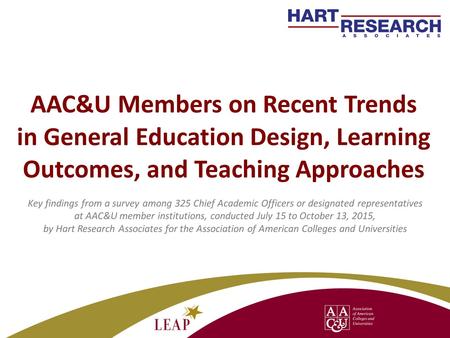 AAC&U Members on Recent Trends in General Education Design, Learning Outcomes, and Teaching Approaches Key findings from a survey among 325 Chief Academic.