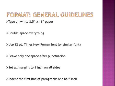  Type on white 8.5” x 11” paper  Double-space everything  Use 12 pt. Times New Roman font (or similar font)  Leave only one space after punctuation.