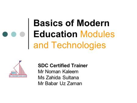 Basics of Modern Education Modules and Technologies SDC Certified Trainer Mr Noman Kaleem Ms Zahida Sultana Mr Babar Uz Zaman.