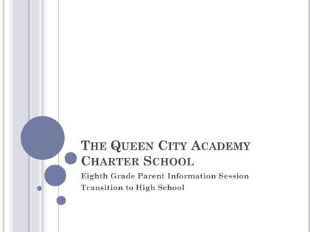 T HE Q UEEN C ITY A CADEMY C HARTER S CHOOL Eighth Grade Parent Information Session Transition to High School.