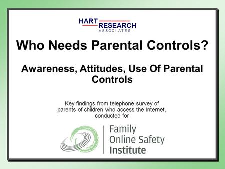 HART RESEARCH ASSOTESCIA Key findings from telephone survey of parents of children who access the Internet, conducted for Who Needs Parental Controls?