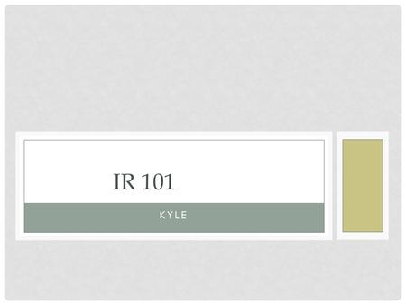 KYLE IR 101. WHAT IS IT? DEFINITION Study of international events and actors.