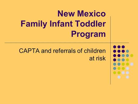 New Mexico Family Infant Toddler Program CAPTA and referrals of children at risk.