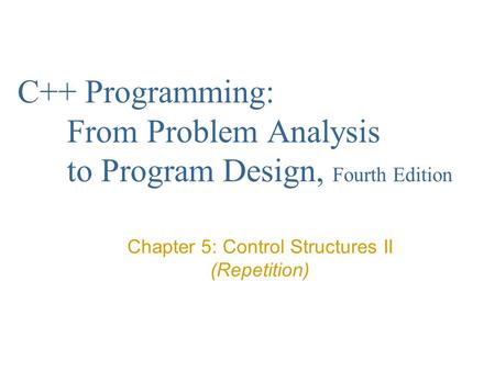 C++ Programming: From Problem Analysis to Program Design, Fourth Edition Chapter 5: Control Structures II (Repetition)