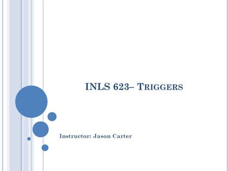 INLS 623– T RIGGERS Instructor: Jason Carter. F INAL E XAM Classes end on Dec. 2 nd Exam Days start on December 4 th Final Exam is on December 10 at 4pm.