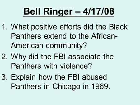 Bell Ringer – 4/17/08 1.What positive efforts did the Black Panthers extend to the African- American community? 2.Why did the FBI associate the Panthers.