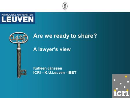 Are we ready to share? A lawyer’s view Katleen Janssen ICRI – K.U.Leuven - IBBT.