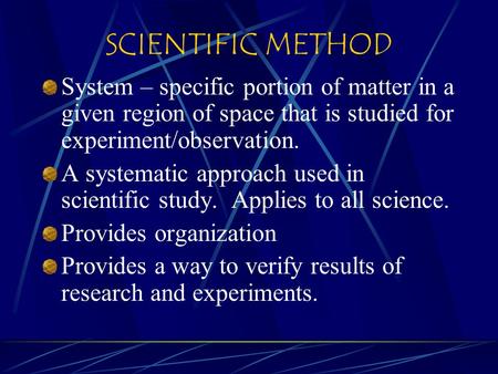 SCIENTIFIC METHOD System – specific portion of matter in a given region of space that is studied for experiment/observation. A systematic approach used.