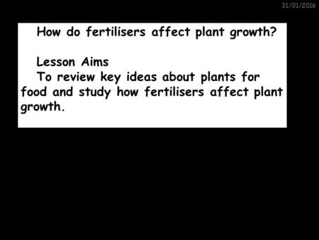 31/01/2016 Plants for Food How do fertilisers affect plant growth? Lesson Aims To review key ideas about plants for food and study how fertilisers affect.