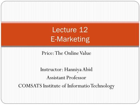 Price: The Online Value Instructor: Hanniya Abid Assistant Professor COMSATS Institute of Informatio Technology Lecture 12 E-Marketing.