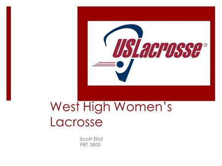 West High Women’s Lacrosse Scott Eliot PRT 3800. Lacrosse Culture  Grew up in the lacrosse hotbed  Picked the game up in 3 rd grade  3 years Varsity.