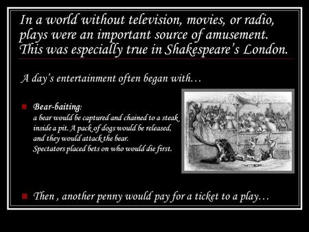 In a world without television, movies, or radio, plays were an important source of amusement. This was especially true in Shakespeare’s London. A day’s.