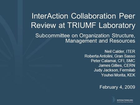 InterAction Collaboration Peer Review at TRIUMF Laboratory Subcommittee on Organization Structure, Management and Resources Neil Calder, ITER Roberta Antolini,