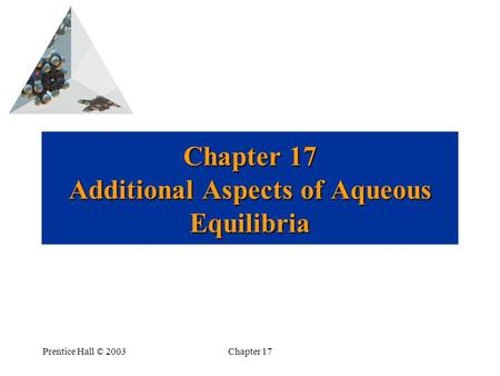 Prentice Hall © 2003Chapter 17 Chapter 17 Additional Aspects of Aqueous Equilibria.