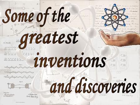 Some of the greatest inventions and discoveries.