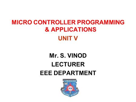 MICRO CONTROLLER PROGRAMMING & APPLICATIONS UNIT V Mr. S. VINOD LECTURER EEE DEPARTMENT.