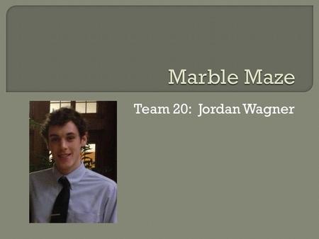 Team 20: Jordan Wagner.  iPhone controlled marble maze game  Rotation of the phone is translated into rotation of the board  Stepper motor connected.