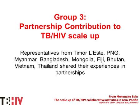 From Mekong to Bali: The scale up of TB/HIV collaborative activities in Asia-Pacific August 8-9, 2009 Denpasar, Bali, Indonesia From Mekong to Bali: The.