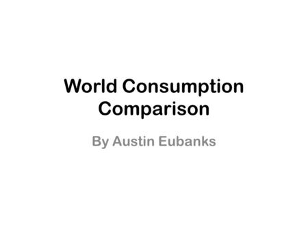 World Consumption Comparison By Austin Eubanks. Population Graph.