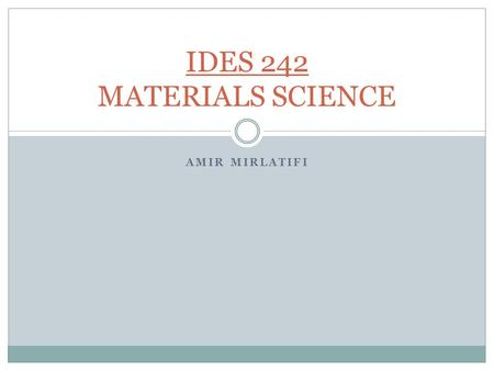 AMIR MIRLATIFI IDES 242 MATERIALS SCIENCE. MATERIALS SCIENCE Credits =3: (3, 1) 3 Prerequisites: None Textbook: Materials Science and Engineering an Introduction,