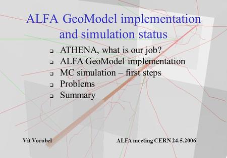 ALFA GeoModel implementation and simulation status  ATHENA, what is our job?  ALFA GeoModel implementation  MC simulation – first steps  Problems 