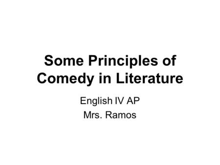 Some Principles of Comedy in Literature English IV AP Mrs. Ramos.