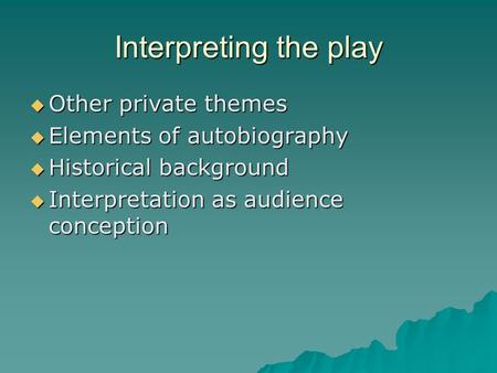 Interpreting the play  Other private themes  Elements of autobiography  Historical background  Interpretation as audience conception.