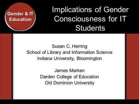 Gender and IT Education Conference, Indiana University, 2007 Gender & IT Education Implications of Gender Consciousness for IT Students Susan C. Herring.