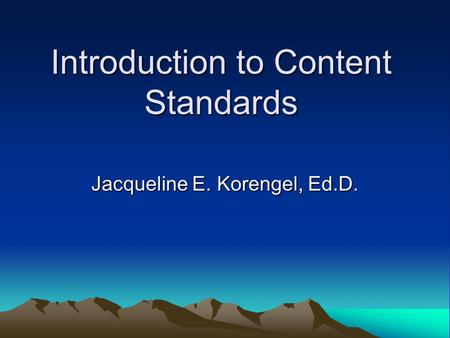 Introduction to Content Standards Jacqueline E. Korengel, Ed.D.