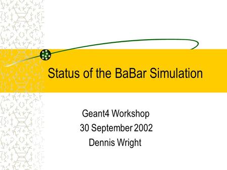 Status of the BaBar Simulation Geant4 Workshop 30 September 2002 Dennis Wright.