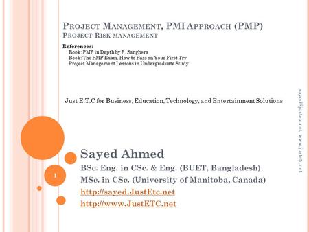 P ROJECT M ANAGEMENT, PMI A PPROACH (PMP) P ROJECT R ISK MANAGEMENT Sayed Ahmed BSc. Eng. in CSc. & Eng. (BUET, Bangladesh) MSc. in CSc. (University of.