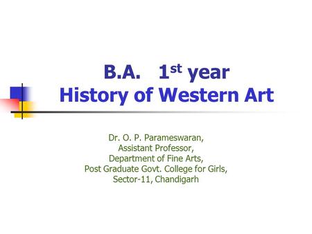 B.A. 1 st year History of Western Art Dr. O. P. Parameswaran, Assistant Professor, Department of Fine Arts, Post Graduate Govt. College for Girls, Sector-11,