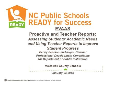 EVAAS Proactive and Teacher Reports: Assessing Students’ Academic Needs and Using Teacher Reports to Improve Student Progress Becky Pearson and Joyce Gardner.