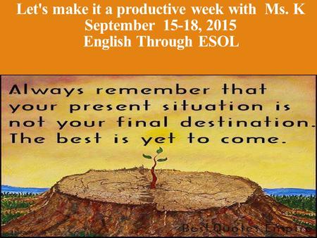 Let's make it a productive week with Ms. K September 15-18, 2015 English Through ESOL.