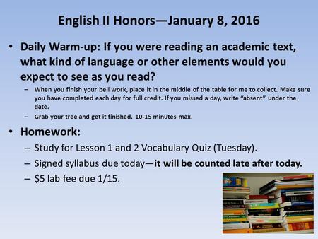 English II Honors—January 8, 2016 Daily Warm-up: If you were reading an academic text, what kind of language or other elements would you expect to see.