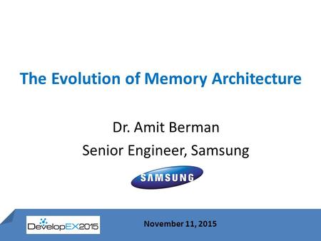 1 November 11, 2015 The Evolution of Memory Architecture November 11, 2015 Dr. Amit Berman Senior Engineer, Samsung.