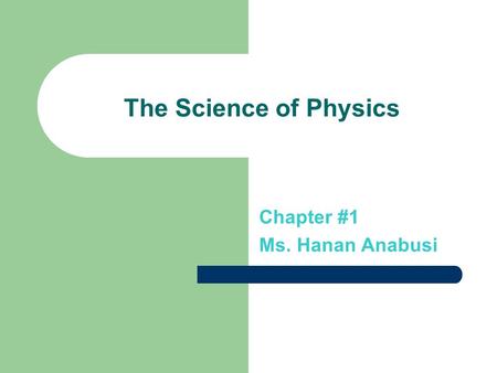 The Science of Physics Chapter #1 Ms. Hanan Anabusi.