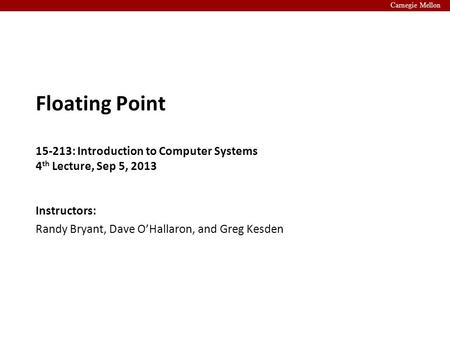 Carnegie Mellon Instructors: Randy Bryant, Dave O’Hallaron, and Greg Kesden Floating Point 15-213: Introduction to Computer Systems 4 th Lecture, Sep 5,