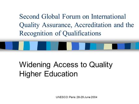 UNESCO: Paris: 28-29 June 2004 Second Global Forum on International Quality Assurance, Accreditation and the Recognition of Qualifications Widening Access.