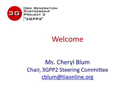 Welcome Ms. Cheryl Blum Chair, 3GPP2 Steering Committee