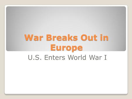 War Breaks Out in Europe U.S. Enters World War I.