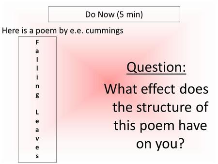 Here is a poem by e.e. cummings Do Now (5 min) FallingLeavesFallingLeaves Question: What effect does the structure of this poem have on you?