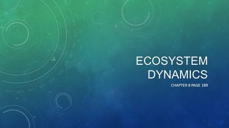 ECOSYSTEM DYNAMICS CHAPTER 8 PAGE 189. ORGANISMS AND ENERGY All organisms are energy converters – they take in energy and use it to carry out body functions.