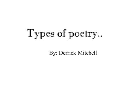 Types of poetry.. By: Derrick Mitchell.